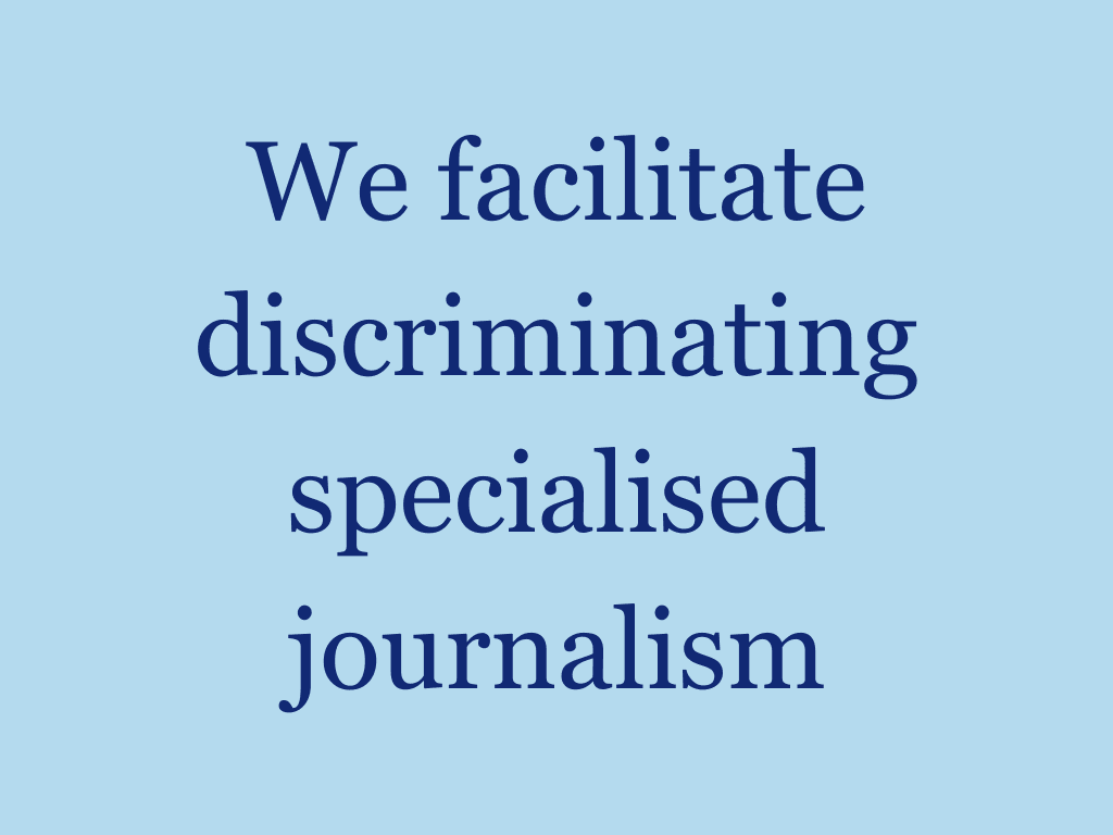 We facilitate discriminating specialised journalism